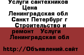 Услуги сантехников › Цена ­ 1 200 - Ленинградская обл., Санкт-Петербург г. Строительство и ремонт » Услуги   . Ленинградская обл.